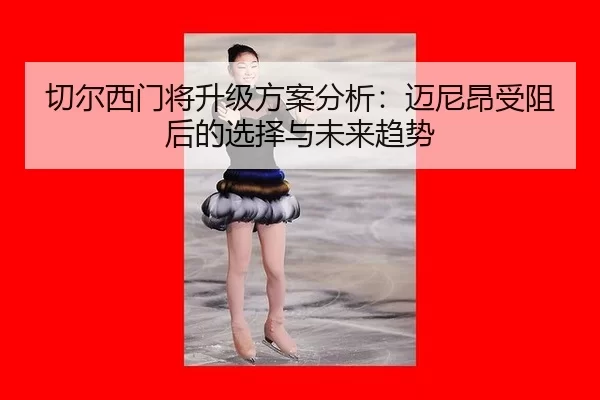 切尔西门将升级方案分析：迈尼昂受阻后的选择与未来趋势